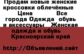 Продам новые женские кроссовки,облечённые.  › Цена ­ 1 000 - Все города Одежда, обувь и аксессуары » Женская одежда и обувь   . Красноярский край